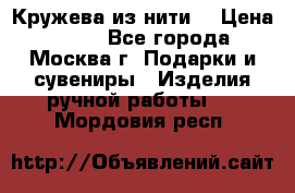 Кружева из нити  › Цена ­ 200 - Все города, Москва г. Подарки и сувениры » Изделия ручной работы   . Мордовия респ.